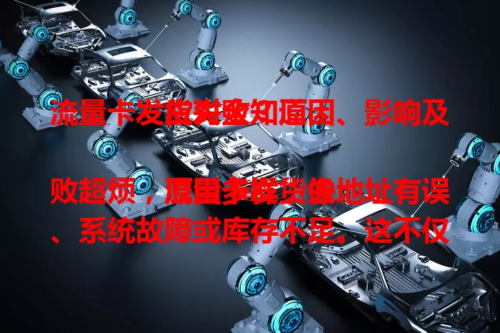 流量卡发货失败？原因、影响及应对全知道！

流量卡发货失败超烦，原因多样，像地址有误、系统故障或库存不足。这不仅浪费时间，紧急网络需求也会被耽误。别怕，教你应对！速联系客服，核对地址，耐心等结果，早日畅享网络！