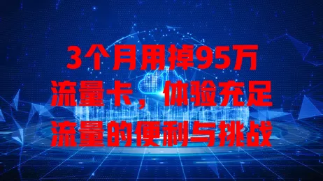 3个月用掉95万流量卡，体验充足流量的便利与挑战