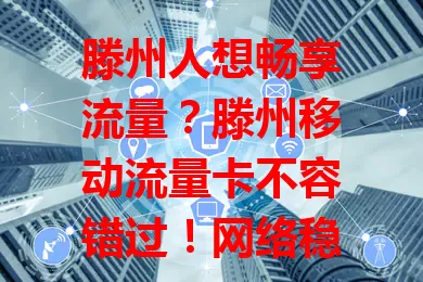 滕州人想畅享流量？滕州移动流量卡不容错过！网络稳定，套餐多样，使用便捷，售后优质，告别流量焦虑，开启优质网络生活！