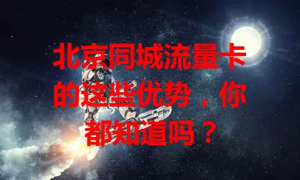 北京同城流量卡的这些优势，你都知道吗？