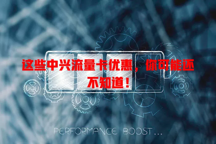 这些中兴流量卡优惠，你可能还不知道！