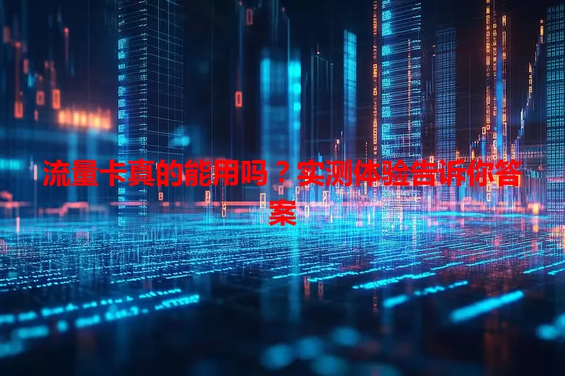流量卡真的能用吗？实测体验告诉你答案