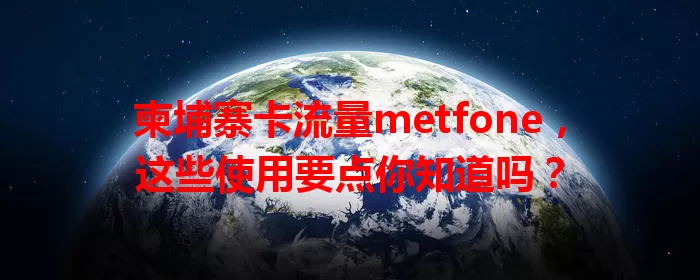 柬埔寨卡流量metfone，这些使用要点你知道吗？