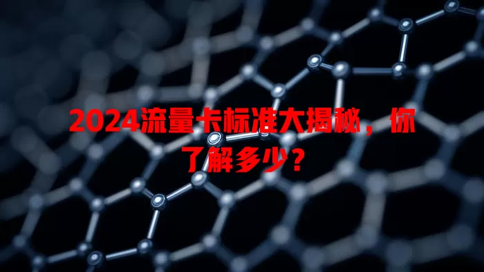 2024流量卡标准大揭秘，你了解多少？