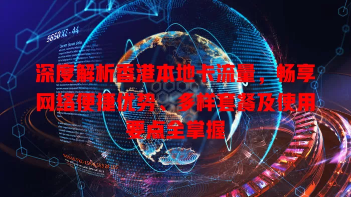 深度解析香港本地卡流量，畅享网络便捷优势、多样套餐及使用要点全掌握