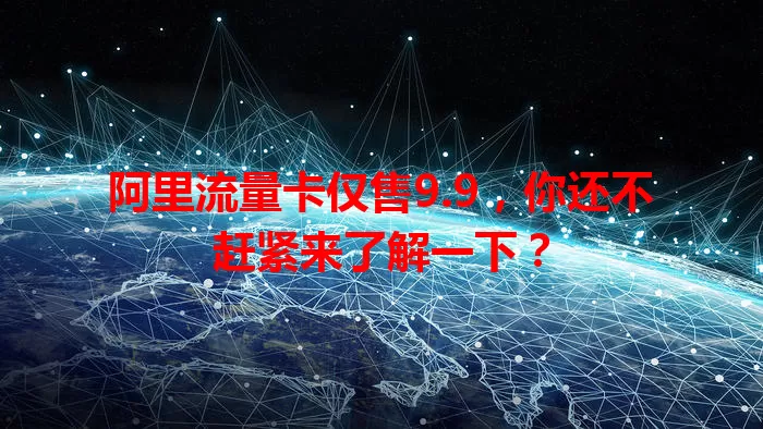阿里流量卡仅售9.9，你还不赶紧来了解一下？