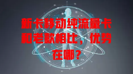 新卡移动纯流量卡和老款相比，优势在哪？