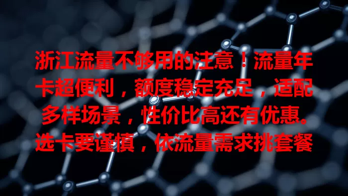 浙江流量不够用的注意！流量年卡超便利，额度稳定充足，适配多样场景，性价比高还有优惠。选卡要谨慎，依流量需求挑套餐，关注服务与覆盖，挑到适合的让网络更顺畅
