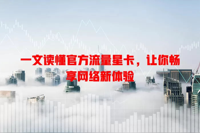 一文读懂官方流量星卡，让你畅享网络新体验