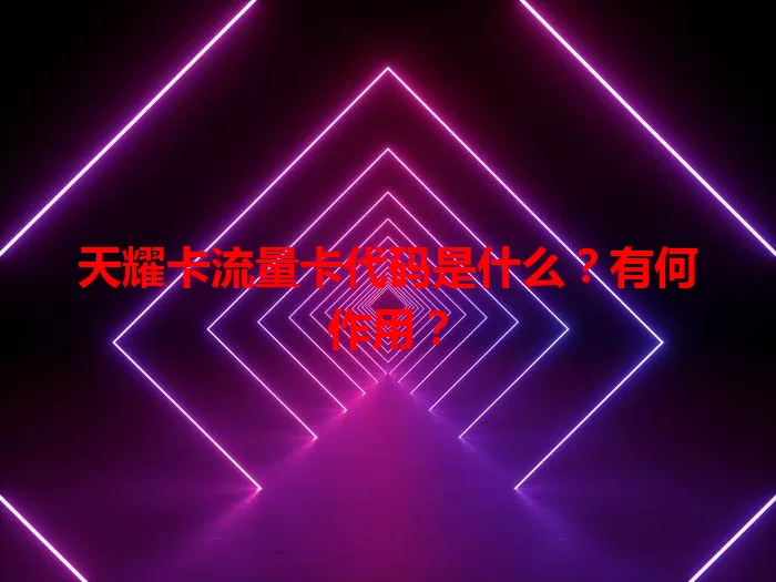 天耀卡流量卡代码是什么？有何作用？