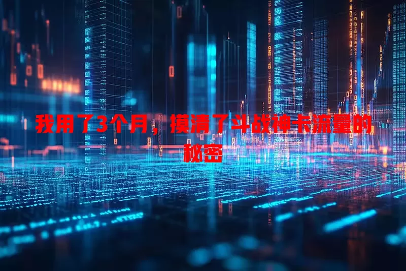 我用了3个月，摸清了斗战神卡流量的秘密