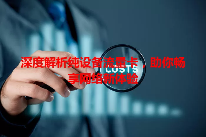 深度解析纯设备流量卡，助你畅享网络新体验