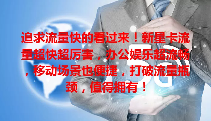 追求流量快的看过来！新星卡流量超快超厉害，办公娱乐超流畅，移动场景也便捷，打破流量瓶颈，值得拥有！