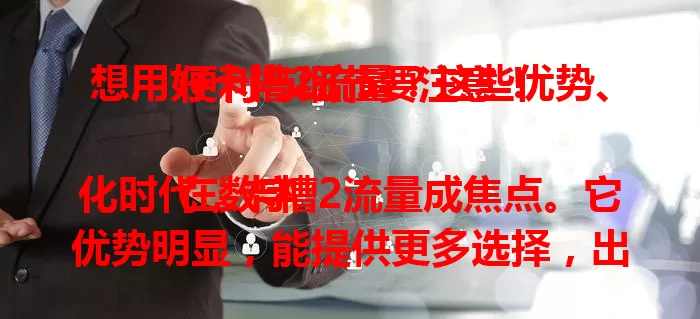 想用好卡槽2流量？这些优势、便利与细节要注意！

在数字化时代，卡槽2流量成焦点。它优势明显，能提供更多选择，出差旅行可灵活切换。双卡用户按需选套餐能省费保流畅。发挥其作用要留意设置规则与有效期等，善用能低成本享优质网络。