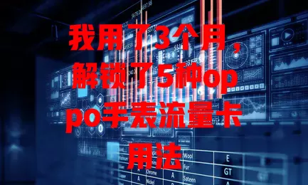 我用了3个月，解锁了5种oppo手表流量卡用法