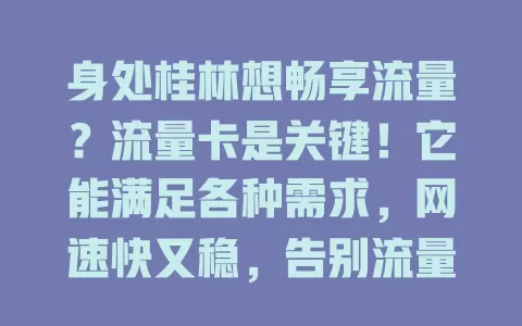 身处桂林想畅享流量？流量卡是关键！它能满足各种需求，网速快又稳，告别流量烦恼，让生活工作更便捷，快来重视流量卡选择！
