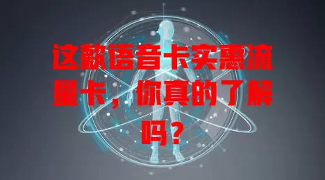 这款语音卡实惠流量卡，你真的了解吗？