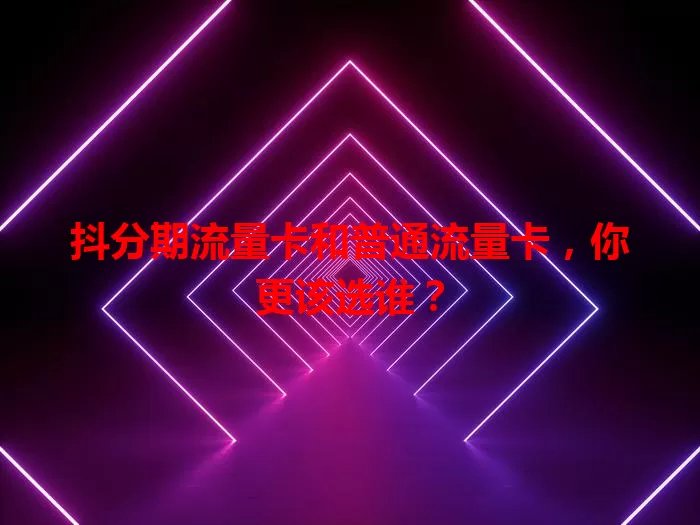 抖分期流量卡和普通流量卡，你更该选谁？