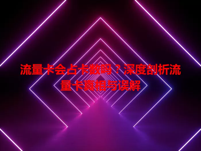 流量卡会占卡数吗？深度剖析流量卡真相与误解