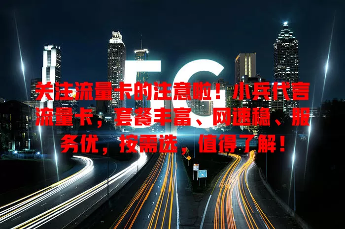 关注流量卡的注意啦！小兵代言流量卡，套餐丰富、网速稳、服务优，按需选，值得了解！