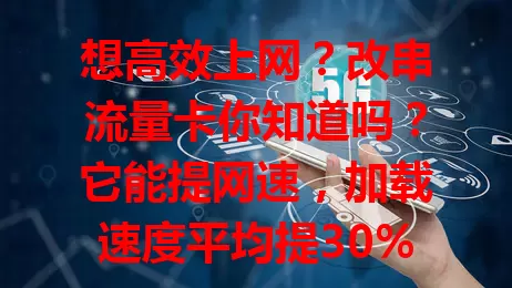 想高效上网？改串流量卡你知道吗？它能提网速，加载速度平均提30%以上，还能扩覆盖。旅行、商务、学习场景都好用，提供优质便捷体验，值得有上网需求的你了解！