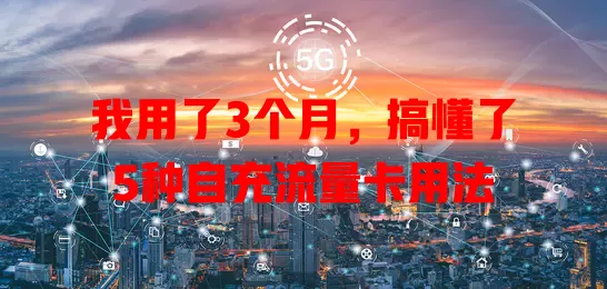 我用了3个月，搞懂了5种自充流量卡用法