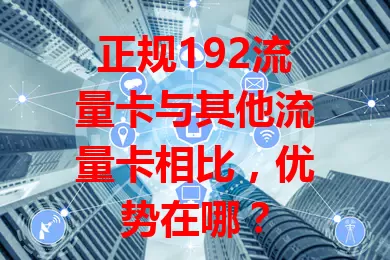 正规192流量卡与其他流量卡相比，优势在哪？