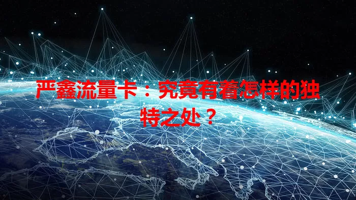 严鑫流量卡：究竟有着怎样的独特之处？