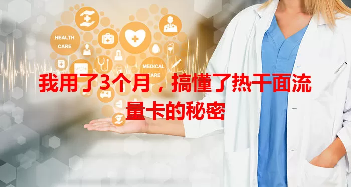 我用了3个月，搞懂了热干面流量卡的秘密