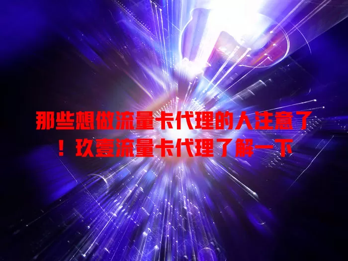 那些想做流量卡代理的人注意了！玖壹流量卡代理了解一下