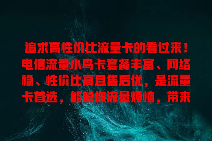 追求高性价比流量卡的看过来！电信流量小鸟卡套餐丰富、网络稳、性价比高且售后优，是流量卡首选，能解你流量烦恼，带来全新体验