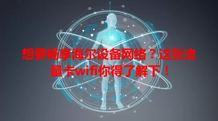想要畅享海尔设备网络？这张流量卡wifi你得了解下！