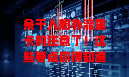 余干人想办流量卡的注意了！这些要点你得知道