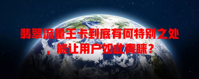 翡翠流量王卡到底有何特别之处，能让用户如此青睐？