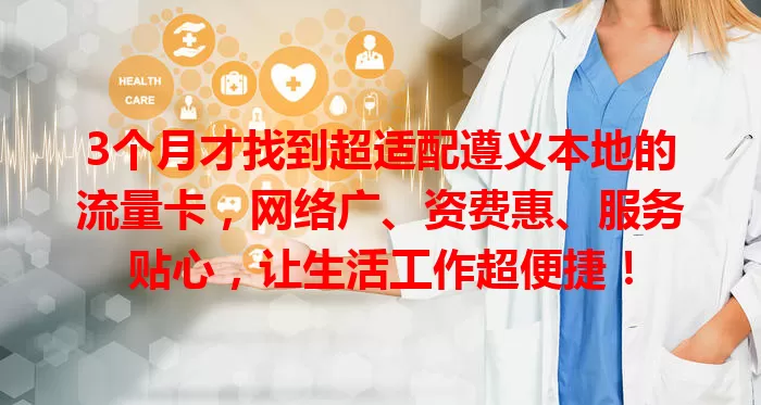 3个月才找到超适配遵义本地的流量卡，网络广、资费惠、服务贴心，让生活工作超便捷！