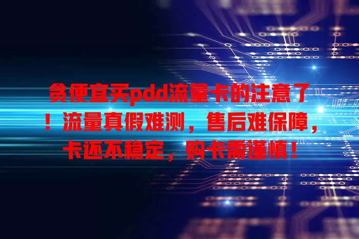 贪便宜买pdd流量卡的注意了！流量真假难测，售后难保障，卡还不稳定，购卡需谨慎！