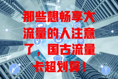 那些想畅享大流量的人注意了，国古流量卡超划算！