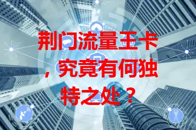 荆门流量王卡，究竟有何独特之处？