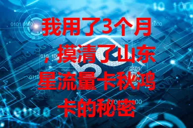 我用了3个月，摸清了山东星流量卡秋鸿卡的秘密