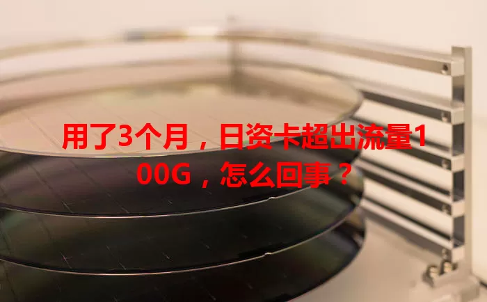 用了3个月，日资卡超出流量100G，怎么回事？