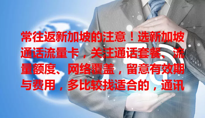 常往返新加坡的注意！选新加坡通话流量卡，关注通话套餐、流量额度、网络覆盖，留意有效期与费用，多比较找适合的，通讯超便利