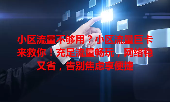 小区流量不够用？小区流量巨卡来救你！充足流量畅玩，网络稳又省，告别焦虑享便捷