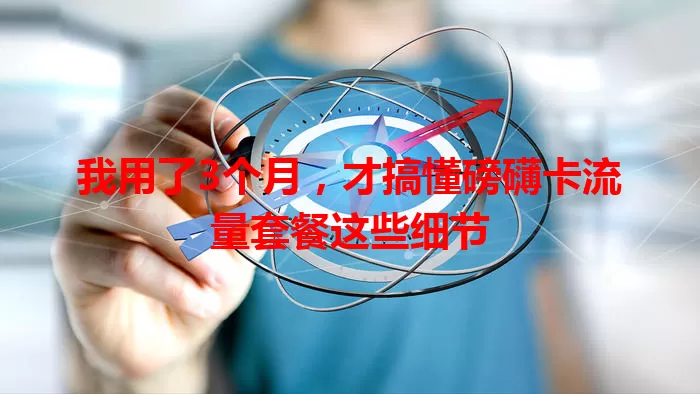 我用了3个月，才搞懂磅礴卡流量套餐这些细节