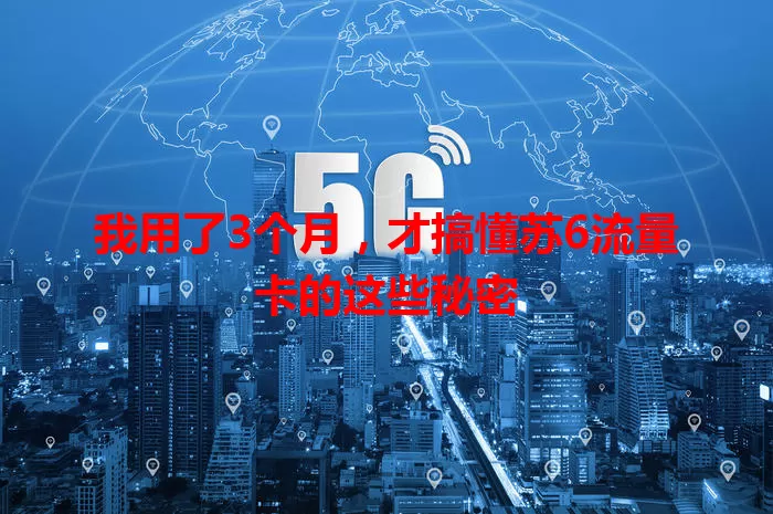 我用了3个月，才搞懂苏6流量卡的这些秘密