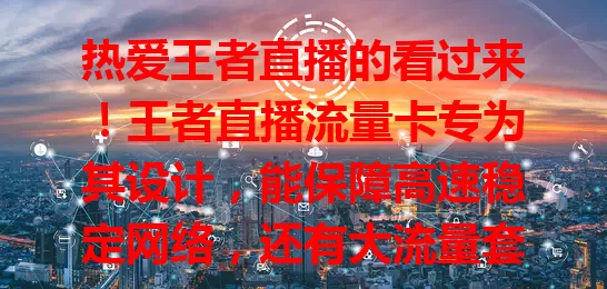 热爱王者直播的看过来！王者直播流量卡专为其设计，能保障高速稳定网络，还有大流量套餐及专属优惠，助你直播更顺畅，快来开启精彩王者直播之旅！