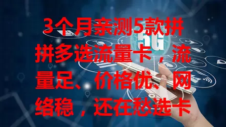 3个月亲测5款拼拼多选流量卡，流量足、价格优、网络稳，还在愁选卡的快来看看！
