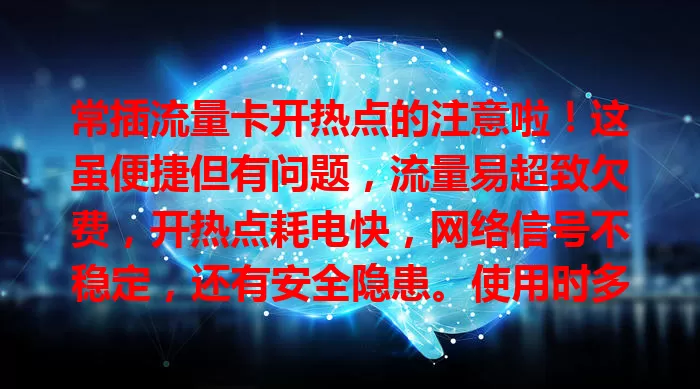 常插流量卡开热点的注意啦！这虽便捷但有问题，流量易超致欠费，开热点耗电快，网络信号不稳定，还有安全隐患。使用时多留意流量、电量、信号及安全，让其成实用共享方式