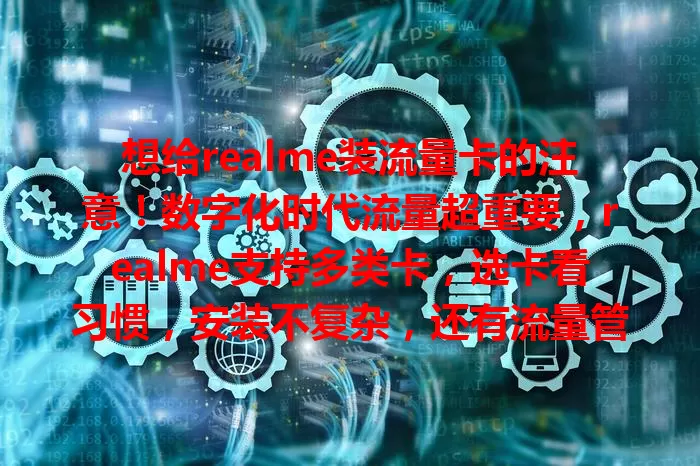 想给realme装流量卡的注意！数字化时代流量超重要，realme支持多类卡，选卡看习惯，安装不复杂，还有流量管理技巧，装对卡畅享便捷移动生活
