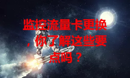 监控流量卡更换，你了解这些要点吗？