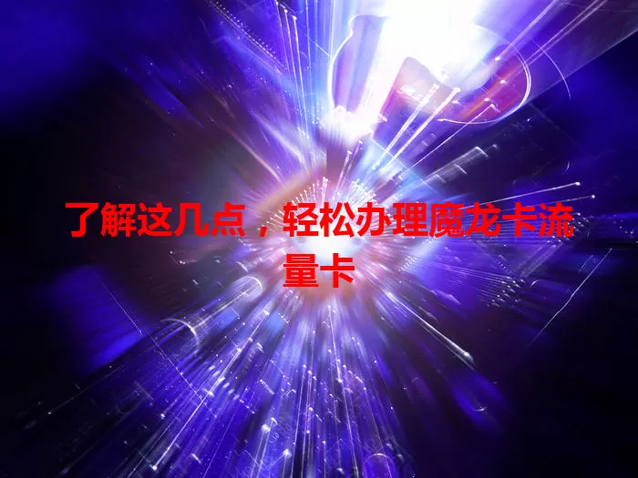 了解这几点，轻松办理魔龙卡流量卡